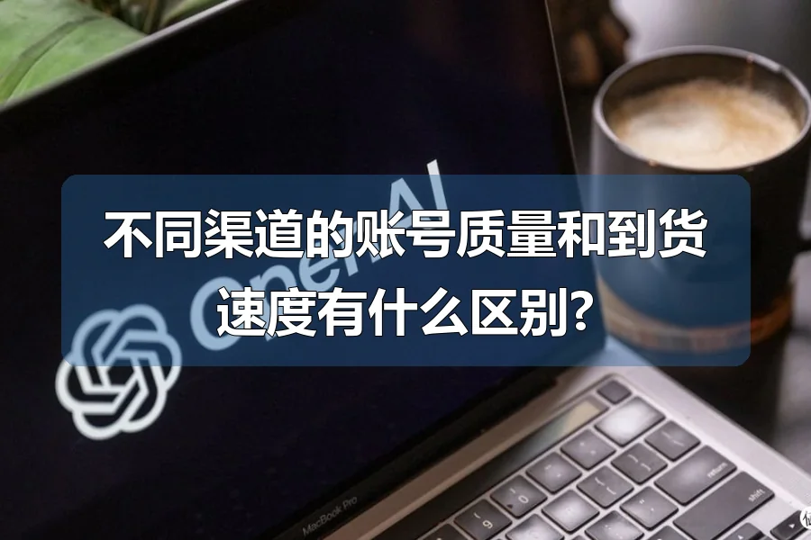 不同渠道的账号质量和到货速度有什么区别?